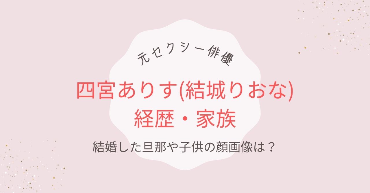 四宮ありす(結城りおな)経歴・家族｜21歳で結婚していた⁉旦那や子供の顔画像は？